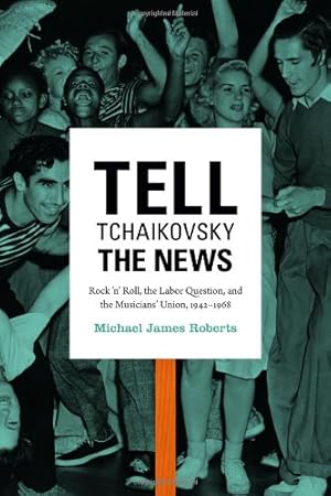 Seller image for Tell Tchaikovsky the News: Rock n Roll, the Labor Question, and the Musicians Union, 19421968 by Roberts, Michael James [Paperback ] for sale by booksXpress