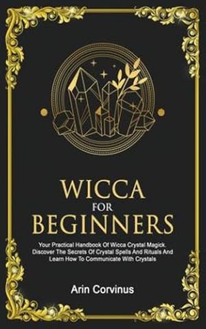 Seller image for Wicca For Beginners: Your Practical Handbook of Wicca Crystal Magick. Discover The Secrets Of Crystal Spells And Rituals And Learn How To Communicate With Crystals. [Soft Cover ] for sale by booksXpress