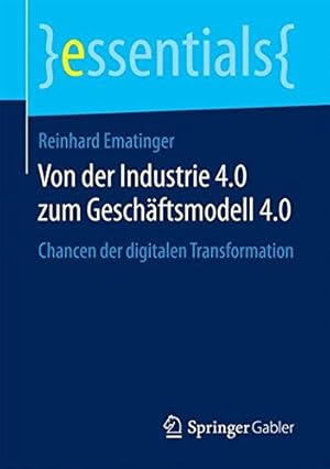 Seller image for Von der Industrie 4.0 zum Geschäftsmodell 4.0: Chancen der digitalen Transformation (essentials) (German Edition) by Ematinger, Reinhard [Paperback ] for sale by booksXpress