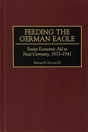 Seller image for Feeding the German Eagle: Soviet Economic Aid to Nazi Germany, 1933-1941 by Ericson III, Edward E. [Hardcover ] for sale by booksXpress