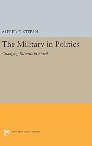 Seller image for The Military in Politics: Changing Patterns in Brazil (Princeton Legacy Library) by Stepan, Alfred C. [Hardcover ] for sale by booksXpress