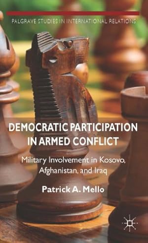 Seller image for Democratic Participation in Armed Conflict: Military Involvement in Kosovo, Afghanistan, and Iraq (Palgrave Studies in International Relations) by A. Mello, Patrick [Hardcover ] for sale by booksXpress