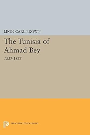 Seller image for The Tunisia of Ahmad Bey, 1837-1855 (Princeton Legacy Library) by Brown, Leon Carl [Paperback ] for sale by booksXpress