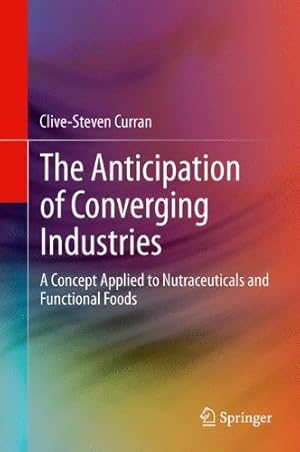 Seller image for The Anticipation of Converging Industries: A Concept Applied to Nutraceuticals and Functional Foods by Curran, Clive-Steven [Hardcover ] for sale by booksXpress