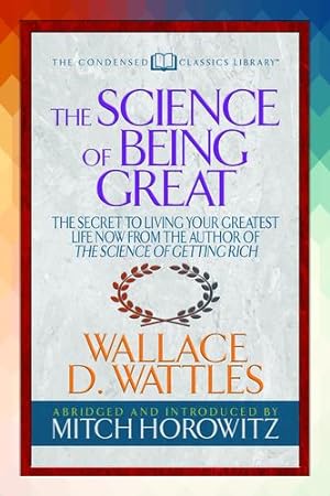 Seller image for The Science of Being Great (Condensed Classics): The Secret to Living Your Greatest Life Now From the Author of The Science of Getting Rich by Wattles, Wallace D., Horowitz, Mitch [Paperback ] for sale by booksXpress