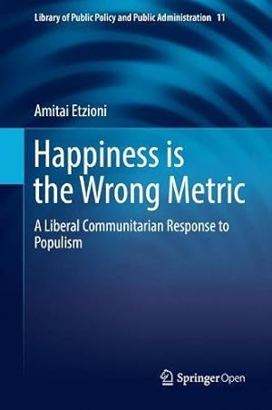 Seller image for Happiness is the Wrong Metric: A Liberal Communitarian Response to Populism (Library of Public Policy and Public Administration) by Etzioni, Amitai [Paperback ] for sale by booksXpress