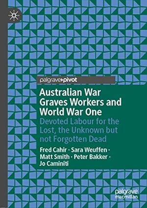 Seller image for Australian War Graves Workers and World War One: Devoted Labour for the Lost, the Unknown but not Forgotten Dead by Cahir, Fred, Bakker, Peter, Caminiti, Jo, Weuffen, Sara, Smith, Matt [Hardcover ] for sale by booksXpress