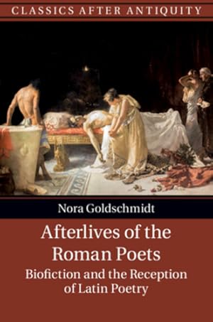 Seller image for Afterlives of the Roman Poets: Biofiction and the Reception of Latin Poetry (Classics after Antiquity) by Goldschmidt, Nora [Hardcover ] for sale by booksXpress