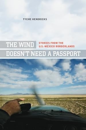 Seller image for The Wind Doesn't Need a Passport: Stories from the U.S.-Mexico Borderlands by Hendricks, Tyche [Paperback ] for sale by booksXpress