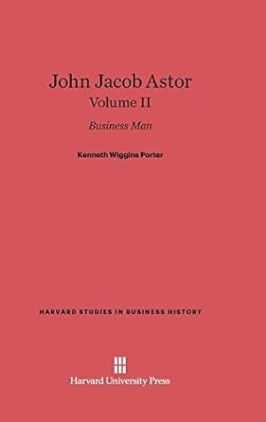 Seller image for John Jacob Astor, Volume II (Harvard Studies in Business History) by Porter, Kenneth Wiggins [Hardcover ] for sale by booksXpress