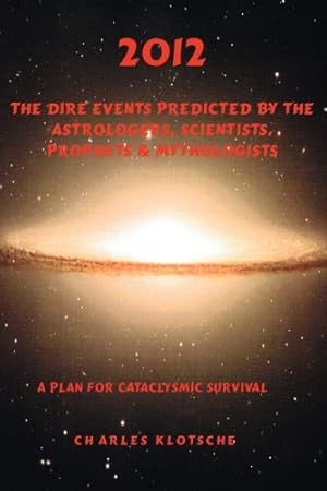 Seller image for 2012 The Dire Events Predicted by Astrologers, Scientists, Prophets & Mythologists by Klotsche, Charles M [Paperback ] for sale by booksXpress