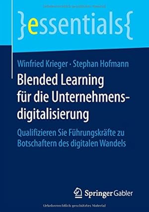 Seller image for Blended Learning für die Unternehmensdigitalisierung: Qualifizieren Sie Führungskräfte zu Botschaftern des digitalen Wandels (essentials) (German Edition) by Krieger, Winfried, Hofmann, Stephan [Paperback ] for sale by booksXpress