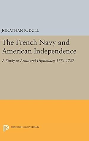 Seller image for The French Navy and American Independence: A Study of Arms and Diplomacy, 1774-1787 (Princeton Legacy Library) by Dull, Jonathan R. [Hardcover ] for sale by booksXpress
