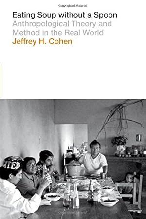 Seller image for Eating Soup without a Spoon: Anthropological Theory and Method in the Real World by Cohen, Jeffrey H. [Paperback ] for sale by booksXpress