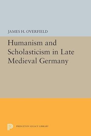 Seller image for Humanism and Scholasticism in Late Medieval Germany (Princeton Legacy Library) by Overfield, James H. [Hardcover ] for sale by booksXpress