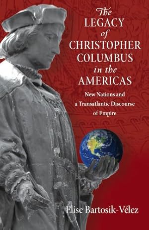 Image du vendeur pour The Legacy of Christopher Columbus in the Americas: New Nations and a Transatlantic Discourse of Empire by Bartosik-Velez, Elise [Hardcover ] mis en vente par booksXpress