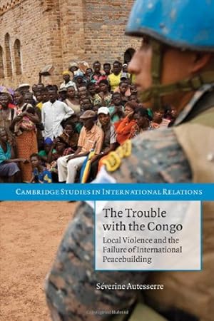 Seller image for The Trouble with the Congo: Local Violence and the Failure of International Peacebuilding (Cambridge Studies in International Relations) by Autesserre, S&#233;verine [Paperback ] for sale by booksXpress