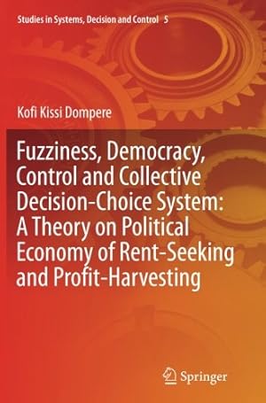 Seller image for Fuzziness, Democracy, Control and Collective Decision-choice System: A Theory on Political Economy of Rent-Seeking and Profit-Harvesting (Studies in Systems, Decision and Control) by Dompere, Kofi Kissi Kissi [Paperback ] for sale by booksXpress