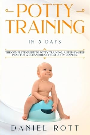 Seller image for Potty Training in 5 Day: The Complete Guide to Potty Training, A Step-by-Step Plan for a Clean Break from Dirty Diapers [Soft Cover ] for sale by booksXpress