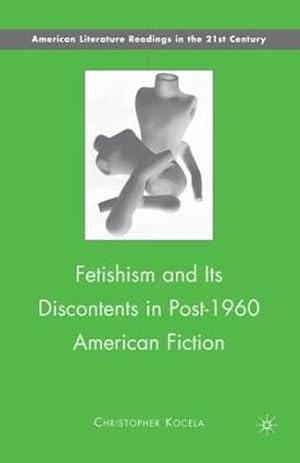 Seller image for Fetishism and Its Discontents in Post-1960 American Fiction (American Literature Readings in the 21st Century) by Kocela, C. [Paperback ] for sale by booksXpress