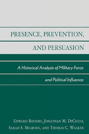 Bild des Verkufers fr Presence, Prevention, and Persuasion, A Historical Analysis of Military Force and Political Influence by Rhodes, Edward, DiCicco, Jonathan M., Milburn, Sarah S., Walker, Thomas C. [Hardcover ] zum Verkauf von booksXpress