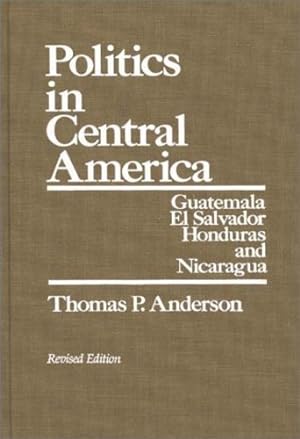Seller image for Politics in Central America: Guatemala, El Salvador, Honduras, and Nicaragua; Revised Edition by Anderson, Thomas P. [Hardcover ] for sale by booksXpress