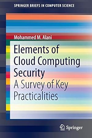 Seller image for Elements of Cloud Computing Security: A Survey of Key Practicalities (SpringerBriefs in Computer Science) by Alani, Mohammed M. [Paperback ] for sale by booksXpress