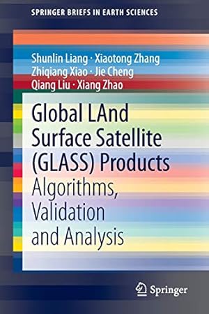 Seller image for Global LAnd Surface Satellite (GLASS) Products: Algorithms, Validation and Analysis (SpringerBriefs in Earth Sciences) by Liang, Shunlin, Zhang, Xiaotong, Xiao, Zhiqiang, Cheng, Jie, Liu, Qiang, Zhao, Xiang [Paperback ] for sale by booksXpress