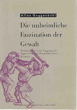 Die unheimliche Faszination der Gewalt. Denkanstösse zum Umgang mit Aggression und Brutalität unt...