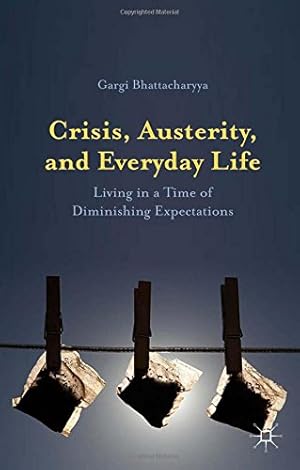 Seller image for Crisis, Austerity, and Everyday Life: Living in a Time of Diminishing Expectations by Bhattacharyya, Gargi [Hardcover ] for sale by booksXpress
