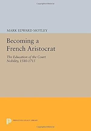 Seller image for Becoming a French Aristocrat: The Education of the Court Nobility, 1580-1715 (Princeton Legacy Library) by Motley, Mark Edward [Paperback ] for sale by booksXpress