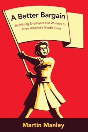 Immagine del venditore per A Better Bargain: Organizing Employers and Workers to Grow Americaâ  s Middle Class [Soft Cover ] venduto da booksXpress