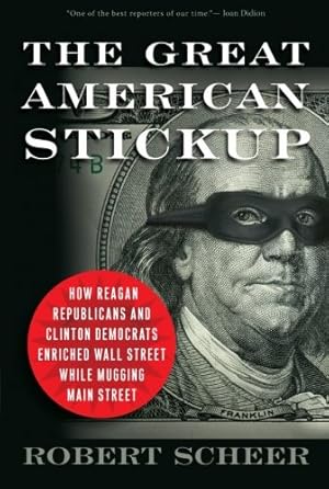 Seller image for The Great American Stickup: How Reagan Republicans and Clinton Democrats Enriched Wall Street While Mugging Main Street by Scheer, Robert [Paperback ] for sale by booksXpress