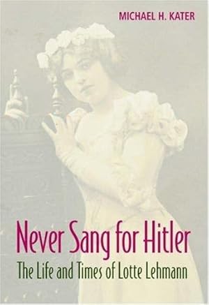 Seller image for Never Sang for Hitler: The Life and Times of Lotte Lehmann, 1888-1976 by Kater, Michael H. [Hardcover ] for sale by booksXpress