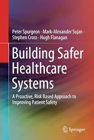 Seller image for Building Safer Healthcare Systems: A Proactive, Risk Based Approach to Improving Patient Safety by Spurgeon, Peter, Sujan, Mark-Alexander, Cross, Stephen, Flanagan, Hugh [Hardcover ] for sale by booksXpress