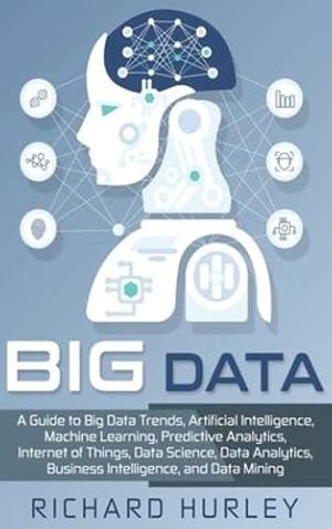 Seller image for Big Data: A Guide to Big Data Trends, Artificial Intelligence, Machine Learning, Predictive Analytics, Internet of Things, Data Science, Data Analytics, Business Intelligence, and Data Mining by Hurley, Richard [Hardcover ] for sale by booksXpress