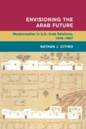 Seller image for Envisioning the Arab Future: Modernization in US-Arab Relations, 1945-1967 (Global and International History) by Citino, Dr Nathan J. [Paperback ] for sale by booksXpress