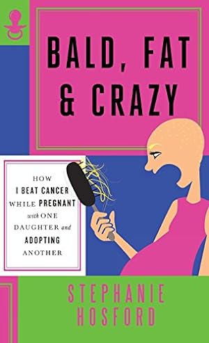 Seller image for Bald, Fat & Crazy: How I Beat Cancer While Pregnant with One Daughter and Adopting Another by Hosford, Stephanie [Hardcover ] for sale by booksXpress
