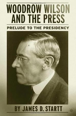 Seller image for Woodrow Wilson and the Press : Prelude to the Presidency by Startt, J. [Hardcover ] for sale by booksXpress