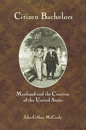 Seller image for Citizen Bachelors: Manhood and the Creation of the United States by John Gilbert McCurdy [Hardcover ] for sale by booksXpress