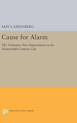 Image du vendeur pour Cause for Alarm: The Volunteer Fire Department in the Nineteenth-Century City (Princeton Legacy Library) by Greenberg, Amy S. [Hardcover ] mis en vente par booksXpress