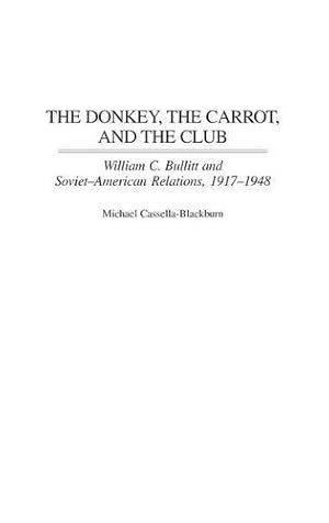 Image du vendeur pour The Donkey, the Carrot, and the Club: William C. Bullitt and Soviet-American Relations, 1917-1948 by Cassella-Blackburn, Michael [Hardcover ] mis en vente par booksXpress