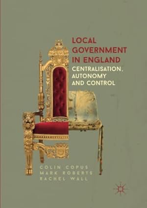 Seller image for Local Government in England: Centralisation, Autonomy and Control by Copus, Colin, Roberts, Mark, Wall, Rachel [Paperback ] for sale by booksXpress