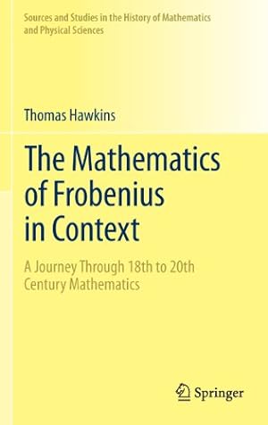 Seller image for The Mathematics of Frobenius in Context: A Journey Through 18th to 20th Century Mathematics (Sources and Studies in the History of Mathematics and Physical Sciences) by Hawkins, Thomas [Hardcover ] for sale by booksXpress