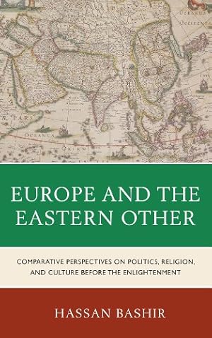 Image du vendeur pour Europe and the Eastern Other: Comparative Perspectives on Politics, Religion and Culture before the Enlightenment by Bashir, Hassan [Hardcover ] mis en vente par booksXpress