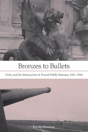 Seller image for Bronzes to Bullets: Vichy and the Destruction of French Public Statuary, 19411944 by Freeman, Kirrily [Hardcover ] for sale by booksXpress