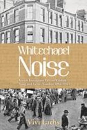 Imagen del vendedor de Whitechapel Noise: Jewish Immigrant Life in Yiddish Song and Verse, London 18841914 by Lachs, Vivi [Paperback ] a la venta por booksXpress