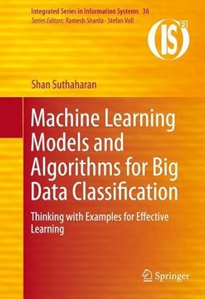 Image du vendeur pour Machine Learning Models and Algorithms for Big Data Classification: Thinking with Examples for Effective Learning (Integrated Series in Information Systems) by Suthaharan, Shan [Hardcover ] mis en vente par booksXpress