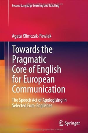 Seller image for Towards the Pragmatic Core of English for European Communication: The Speech Act of Apologising in Selected Euro-Englishes (Second Language Learning and Teaching) by Klimczak-Pawlak, Agata [Hardcover ] for sale by booksXpress
