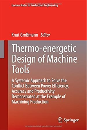 Seller image for Thermo-energetic Design of Machine Tools: A Systemic Approach to Solve the Conflict Between Power Efficiency, Accuracy and Productivity Demonstrated . (Lecture Notes in Production Engineering) [Hardcover ] for sale by booksXpress